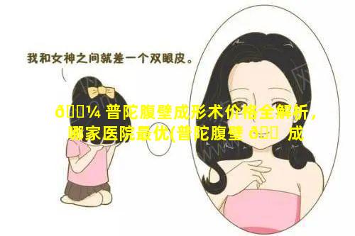 🐼 普陀腹壁成形术价格全解析，哪家医院最优(普陀腹壁 🐠 成形术价格全解析,哪家医院最优)